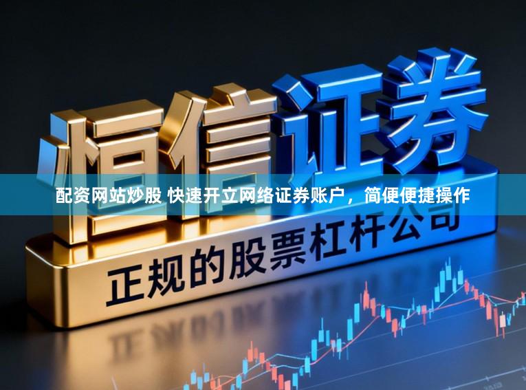 配资网站炒股 快速开立网络证券账户，简便便捷操作