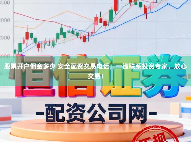 股票开户佣金多少 安全配资交易电话，一键联系投资专家，放心交易！