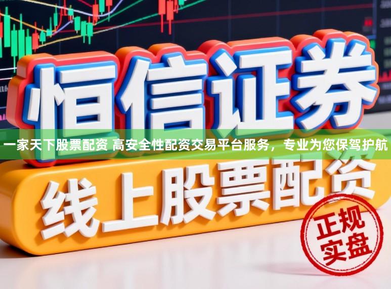 一家天下股票配资 高安全性配资交易平台服务,专业为您保驾护航
