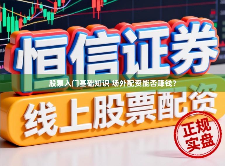股票入门基础知识 场外配资能否赚钱？