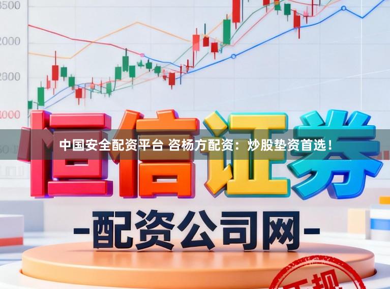 中国安全配资平台 咨杨方配资：炒股垫资首选！