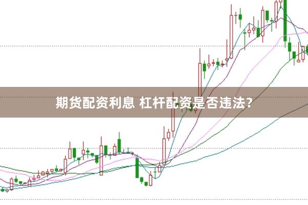 期货配资利息 杠杆配资是否违法？