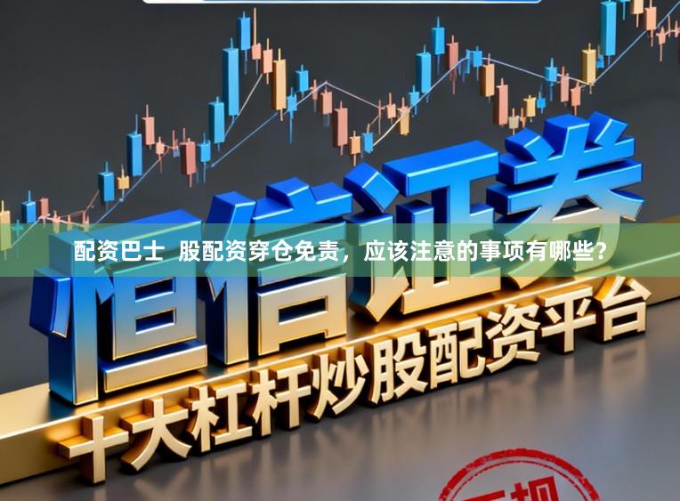 配资巴士 股配资穿仓免责,应该注意的事项有哪些?