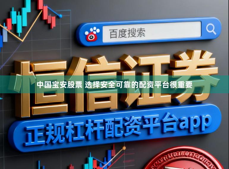 中国宝安股票 选择安全可靠的配资平台很重要