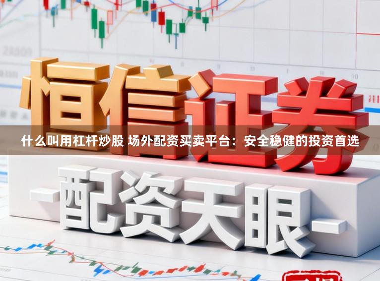什么叫用杠杆炒股 场外配资买卖平台：安全稳健的投资首选