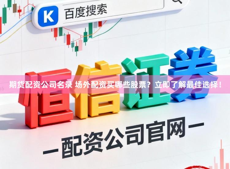 期货配资公司名录 场外配资买哪些股票？立即了解最佳选择！