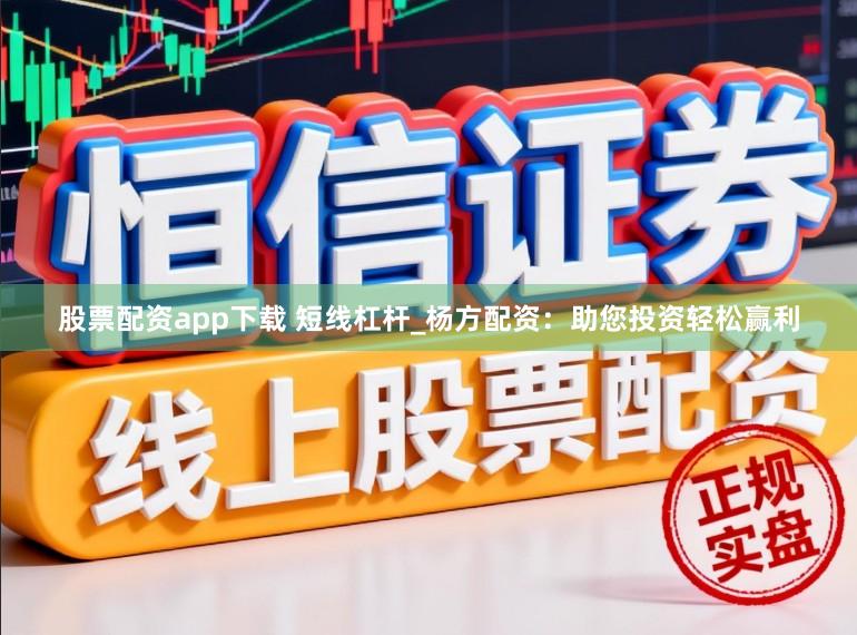 股票配资app下载 短线杠杆_杨方配资：助您投资轻松赢利