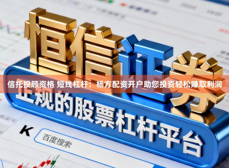 信托投顾资格 短线杠杆：杨方配资开户助您投资轻松赚取利润