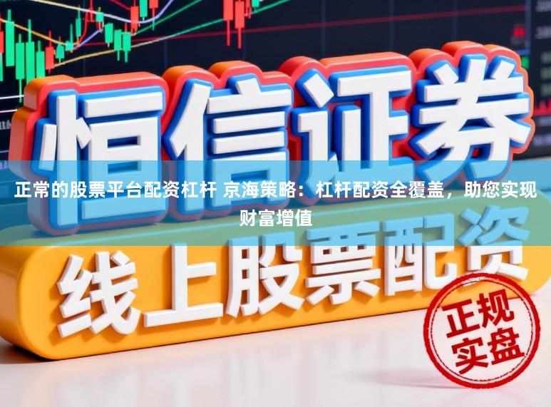 正常的股票平台配资杠杆 京海策略：杠杆配资全覆盖，助您实现财富增值