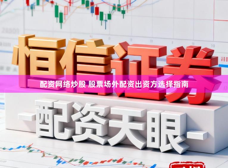 配资网络炒股 股票场外配资出资方选择指南