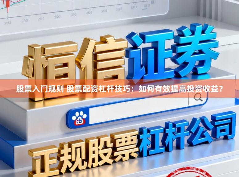 股票入门规则 股票配资杠杆技巧：如何有效提高投资收益？