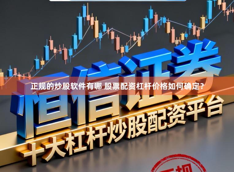正规的炒股软件有哪 股票配资杠杆价格如何确定？