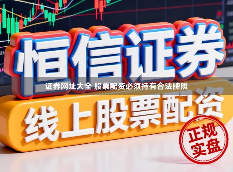 证券网址大全 股票配资必须持有合法牌照