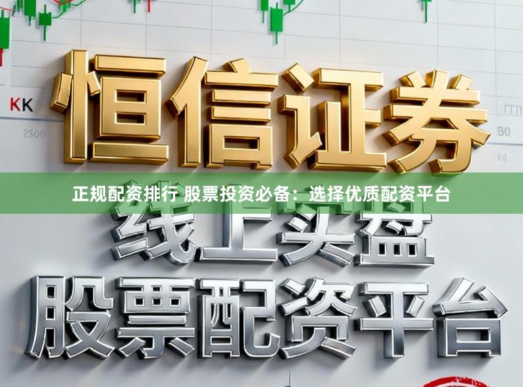 正规配资排行 股票投资必备：选择优质配资平台