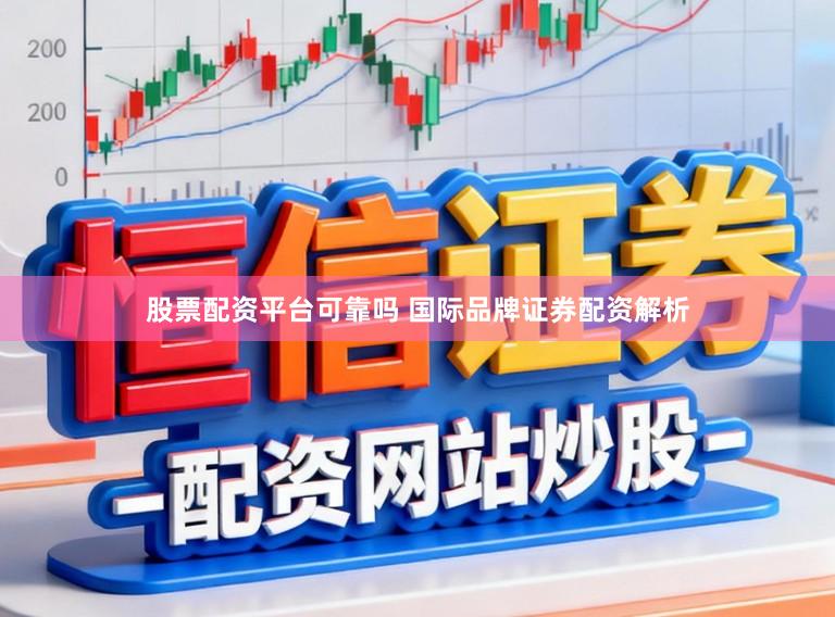 股票配资平台可靠吗 国际品牌证券配资解析