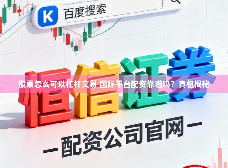 股票怎么可以杠杆交易 国际平台配资靠谱吗？真相揭秘
