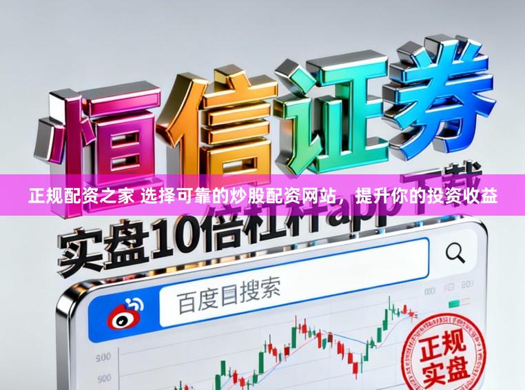 正规配资之家 选择可靠的炒股配资网站，提升你的投资收益
