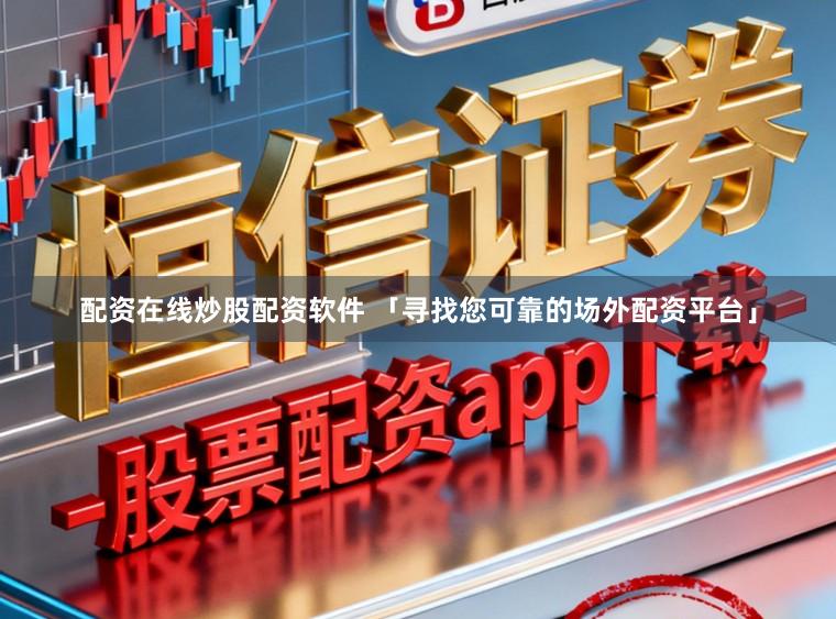 配资在线炒股配资软件 「寻找您可靠的场外配资平台」