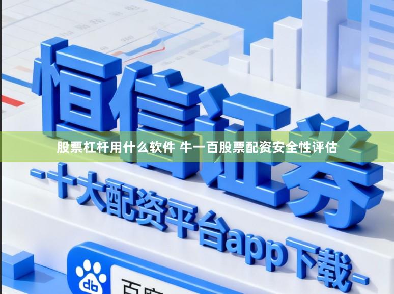 股票杠杆用什么软件 牛一百股票配资安全性评估