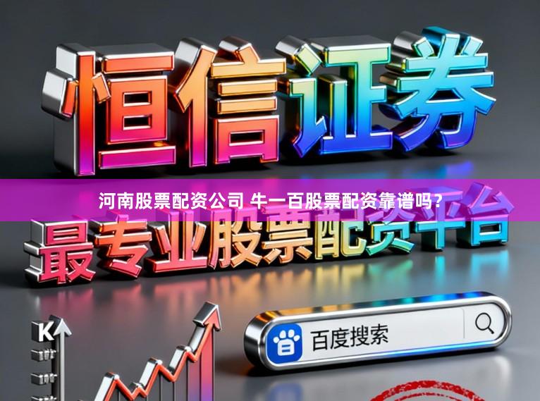 河南股票配资公司 牛一百股票配资靠谱吗？