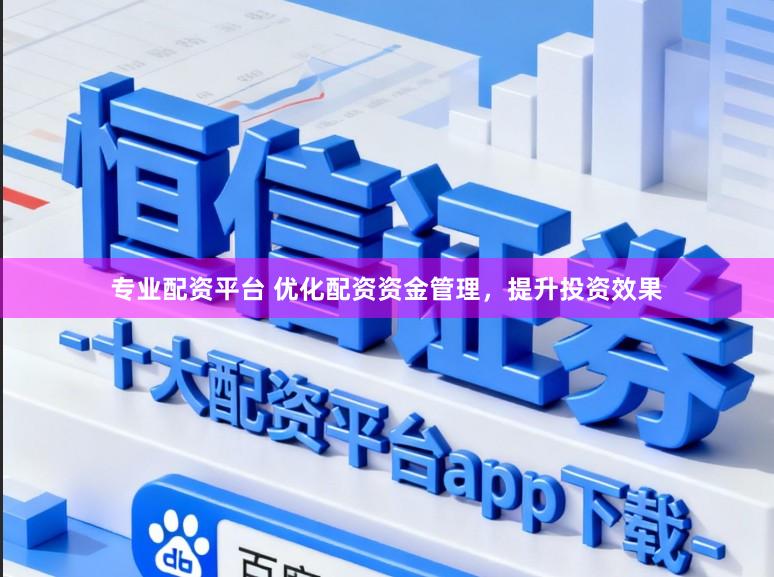 专业配资平台 优化配资资金管理，提升投资效果
