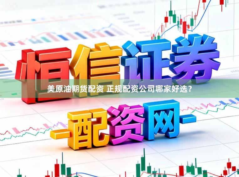 美原油期货配资 正规配资公司哪家好选？