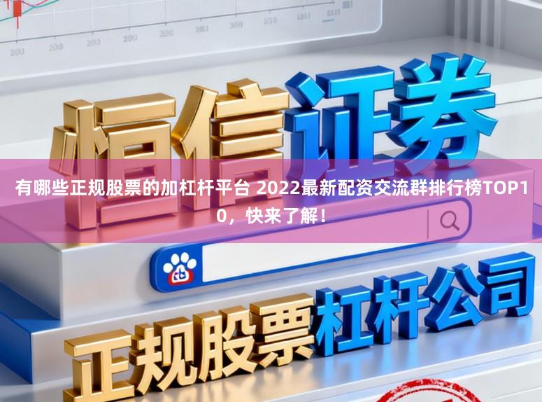 有哪些正规股票的加杠杆平台 2022最新配资交流群排行榜TOP10，快来了解！