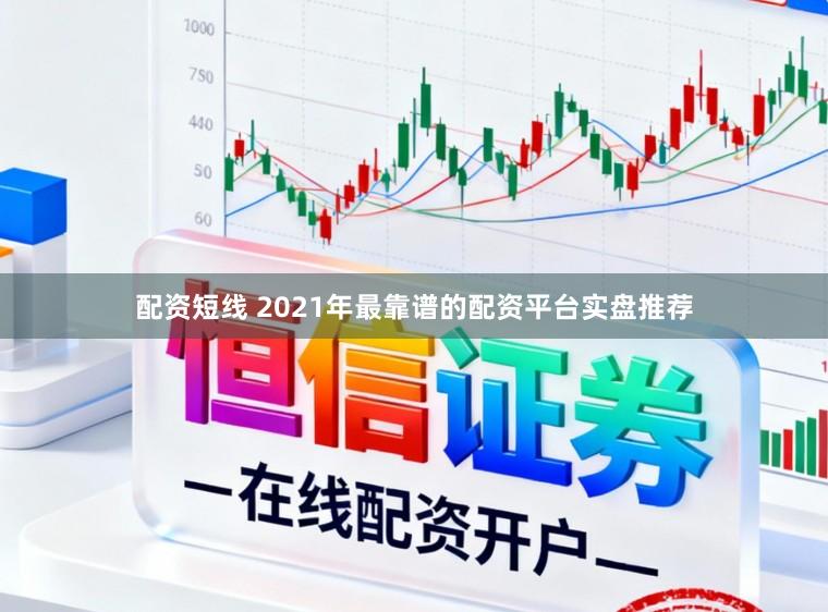 配资短线 2021年最靠谱的配资平台实盘推荐