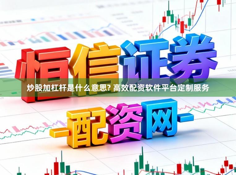炒股加杠杆是什么意思? 高效配资软件平台定制服务