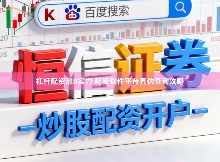 杠杆配资涨8实力 配资软件平台真伪查询攻略