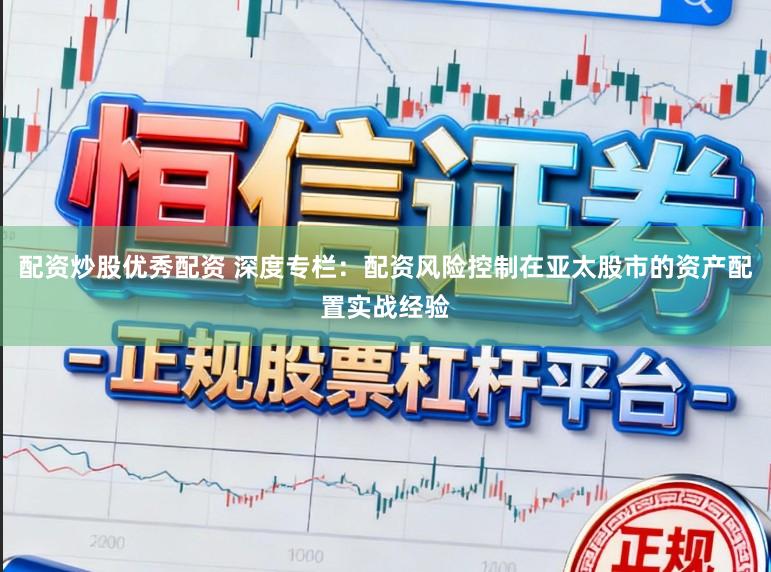 配资炒股优秀配资 深度专栏：配资风险控制在亚太股市的资产配置实战经验