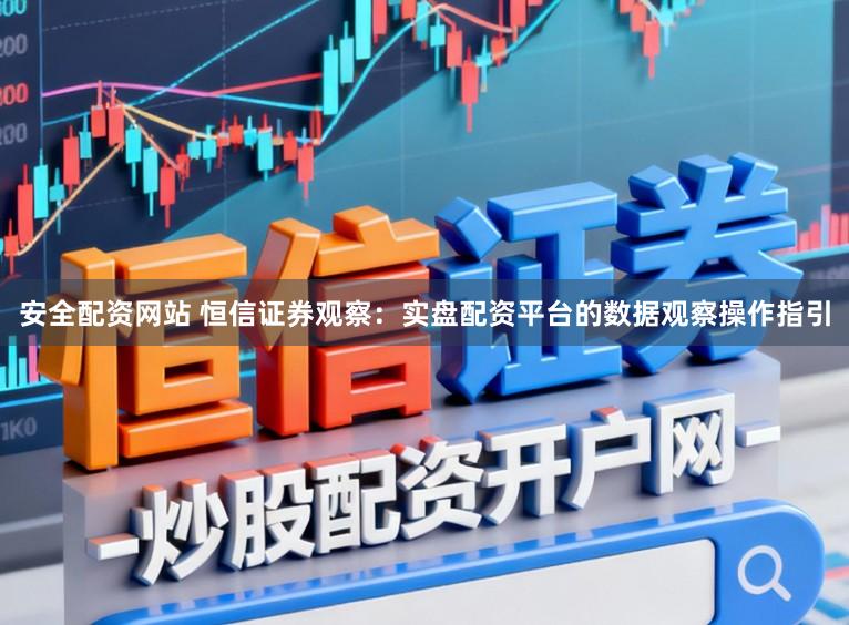 安全配资网站 恒信证券观察：实盘配资平台的数据观察操作指引