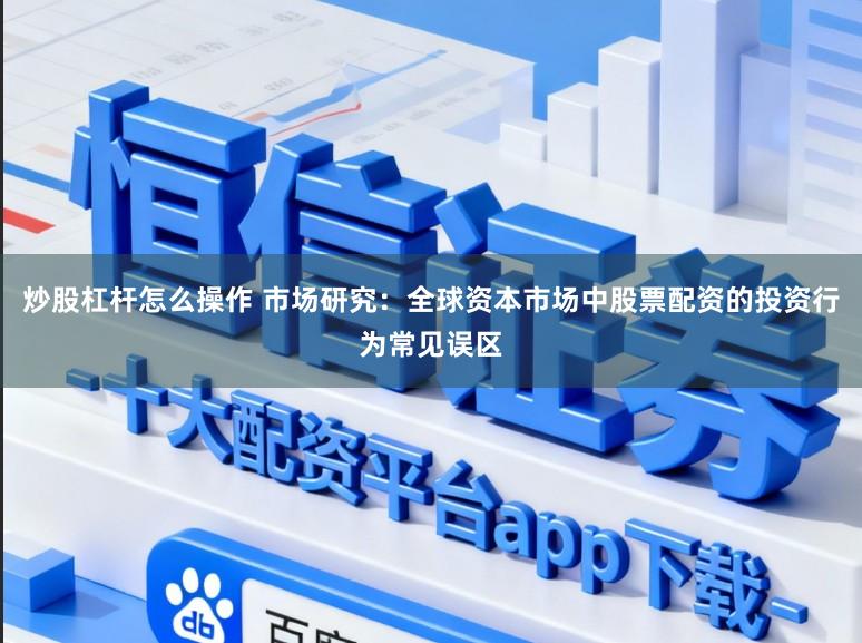 炒股杠杆怎么操作 市场研究：全球资本市场中股票配资的投资行为常见误区