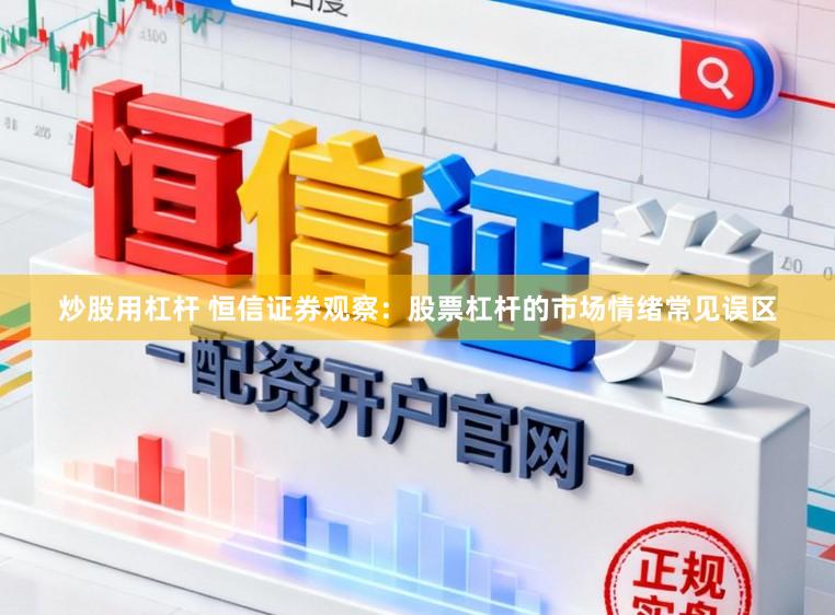 炒股用杠杆 恒信证券观察：股票杠杆的市场情绪常见误区