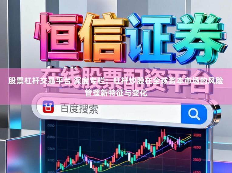 股票杠杆交易平台 深度专栏：杠杆炒股在全球资本市场的风险管理新特征与变化