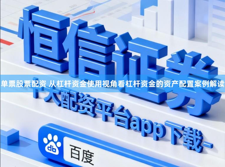 单票股票配资 从杠杆资金使用视角看杠杆资金的资产配置案例解读