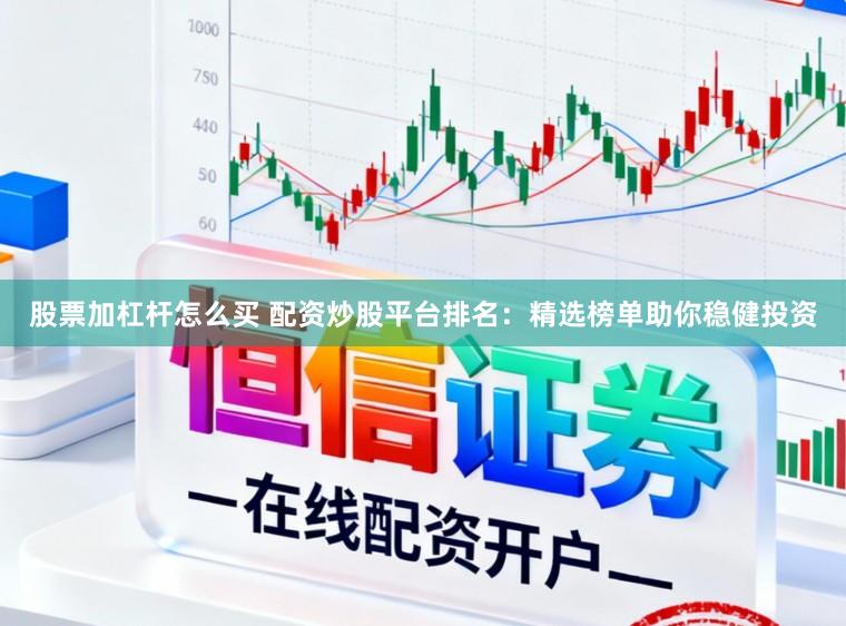 股票加杠杆怎么买 配资炒股平台排名：精选榜单助你稳健投资