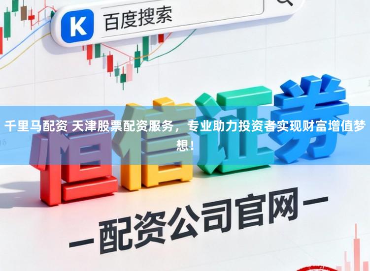千里马配资 天津股票配资服务，专业助力投资者实现财富增值梦想！