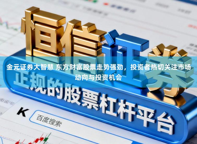 金元证券大智慧 东方财富股票走势强劲，投资者热切关注市场动向与投资机会