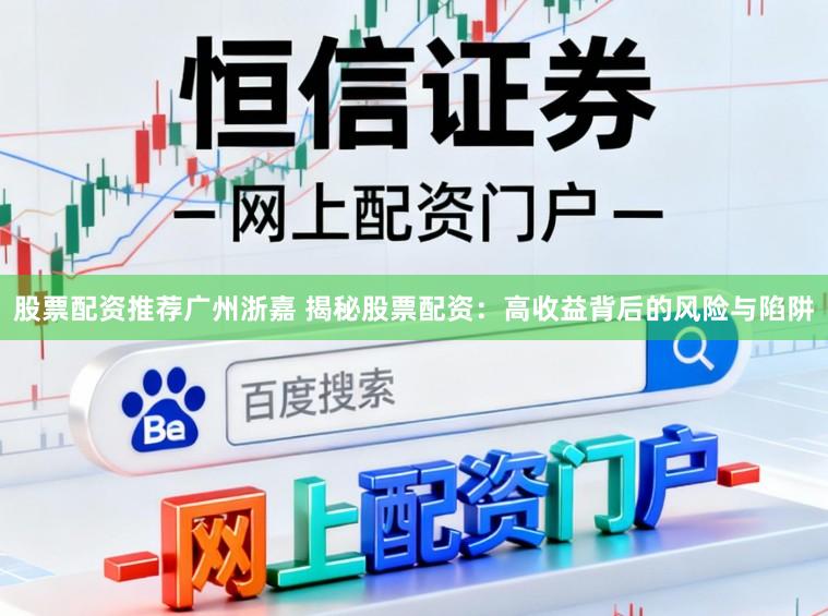 股票配资推荐广州浙嘉 揭秘股票配资：高收益背后的风险与陷阱