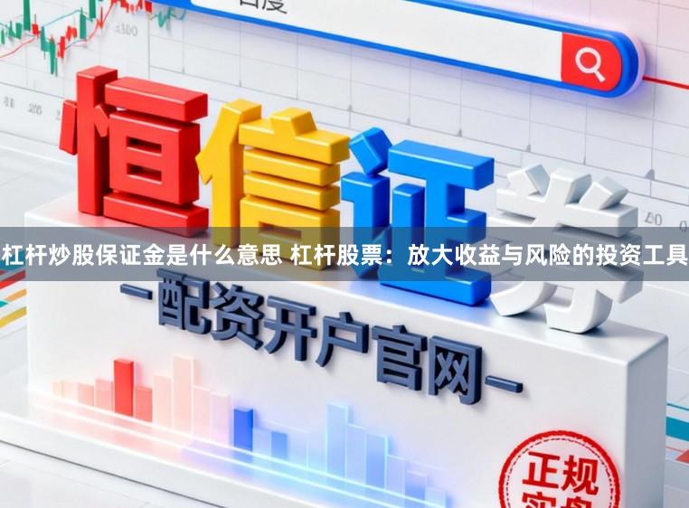 杠杆炒股保证金是什么意思 杠杆股票：放大收益与风险的投资工具