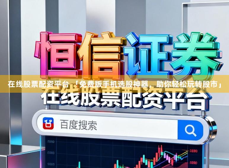 在线股票配资平台 「免费版手机选股神器，助你轻松玩转股市」