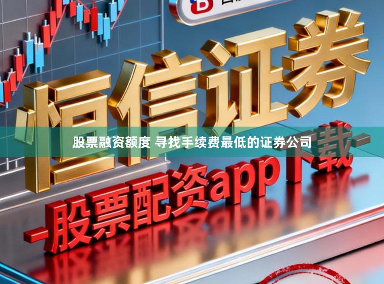 股票融资额度 寻找手续费最低的证券公司