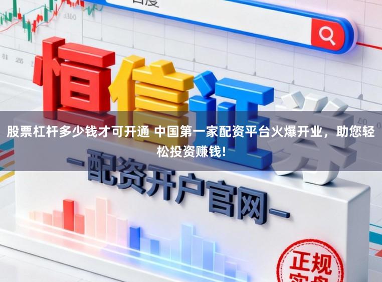 股票杠杆多少钱才可开通 中国第一家配资平台火爆开业，助您轻松投资赚钱!