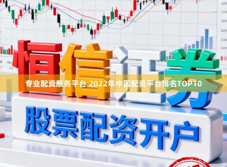 专业配资服务平台 2022年中国配资平台排名TOP10