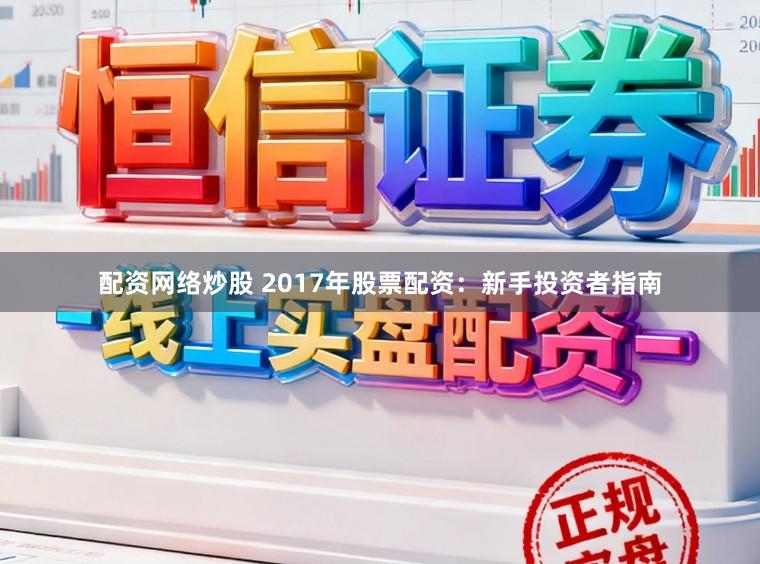 配资网络炒股 2017年股票配资：新手投资者指南