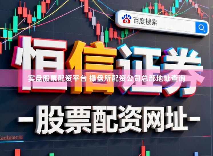 实盘股票配资平台 操盘所配资公司总部地址查询
