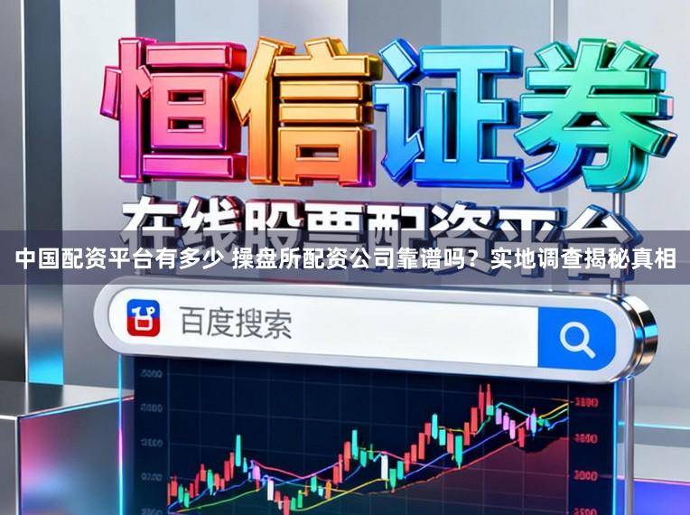 中国配资平台有多少 操盘所配资公司靠谱吗？实地调查揭秘真相