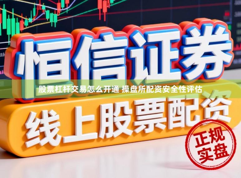 股票杠杆交易怎么开通 操盘所配资安全性评估