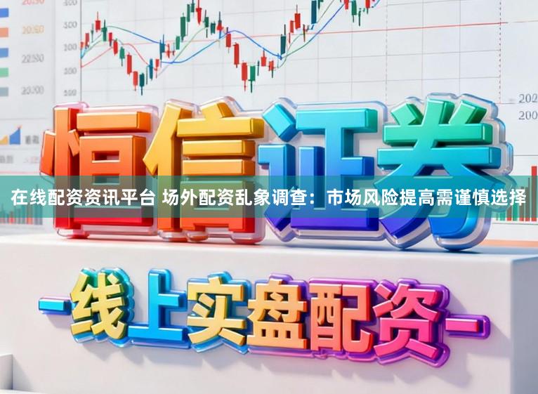 在线配资资讯平台 场外配资乱象调查：市场风险提高需谨慎选择